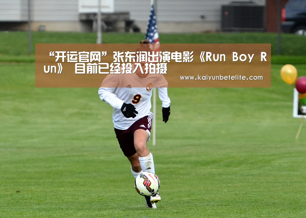 “开运官网”张东润出演电影《Run Boy Run》 目前已经投入拍摄(图1) 开运官网