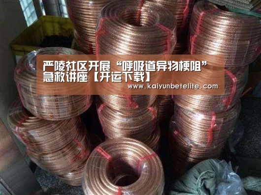 严陵社区开展“呼吸道异物梗阻”急救讲座【开运下载】(图3) 开运下载