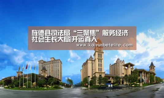 旌德县司法局“三聚焦”服务经济社会生长大局|开运真人(图2) 开运体育