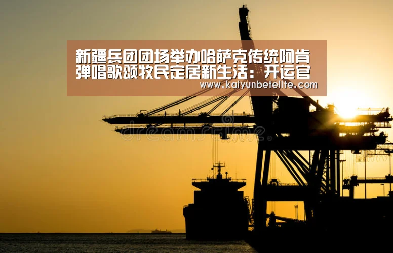 新疆兵团团场举办哈萨克传统阿肯弹唱歌颂牧民定居新生活:开运官网(图2) 开运真人