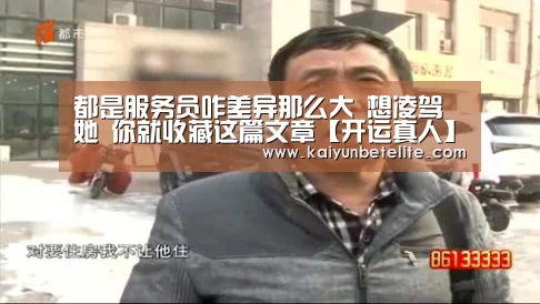 都是服务员咋差异那么大 想凌驾她 你就收藏这篇文章【开运真人】(图1) 开运体育