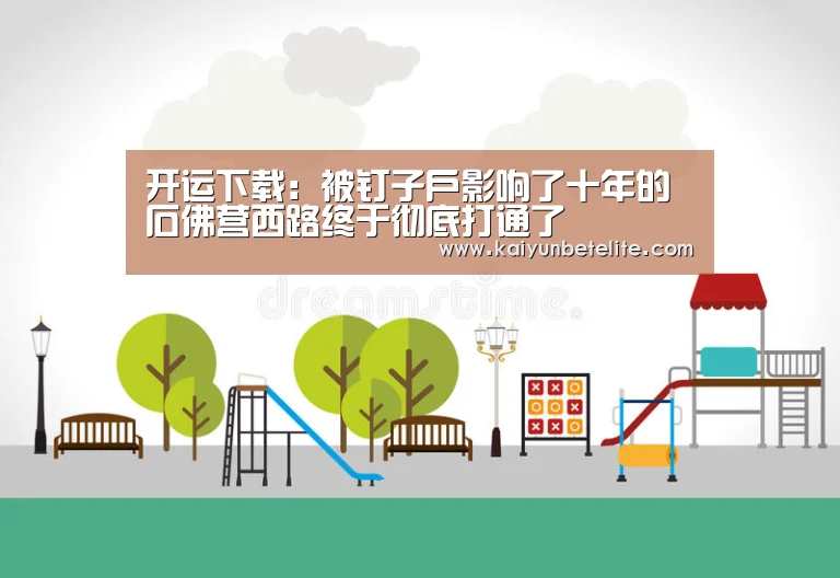 开运下载:被钉子户影响了十年的石佛营西路终于彻底打通了(图1) 开运官网