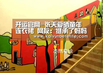 开运官网-张天爱晒童年连衣裙 网友:继承了妈妈心灵手巧(图1) 开运下载