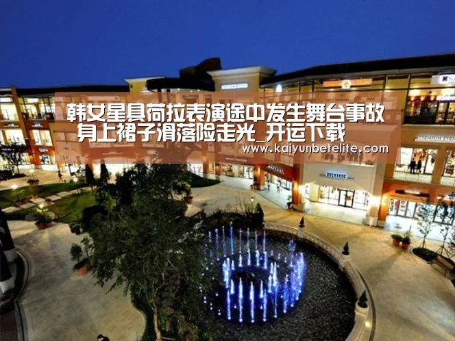 韩女星具荷拉表演途中发生舞台事故 身上裙子滑落险走光_开运下载(图1) 开运官网