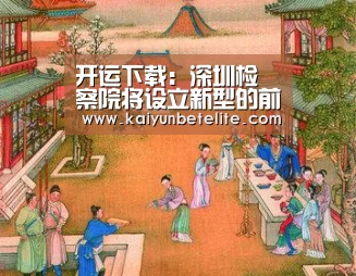 开运下载:深圳检察院将设立新型的前海检察机关(图1) 开运下载
