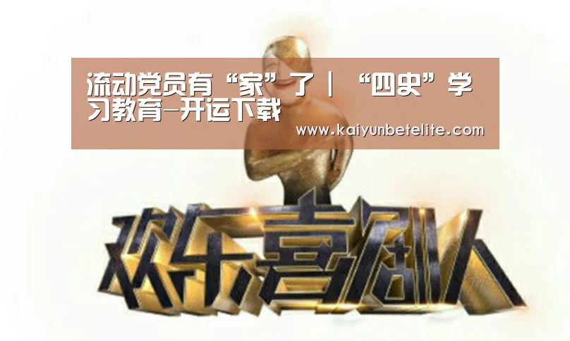 流动党员有“家”了 | “四史”学习教育-开运下载(图3) 开运真人