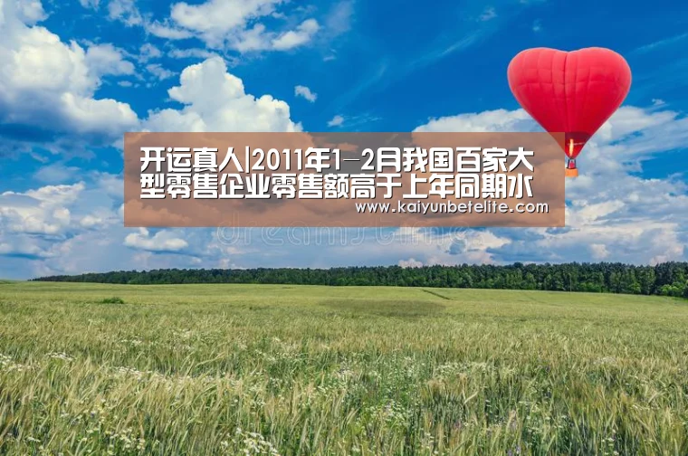 开运真人|2011年1-2月我国百家大型零售企业零售额高于上年同期水平(图4) 开运真人