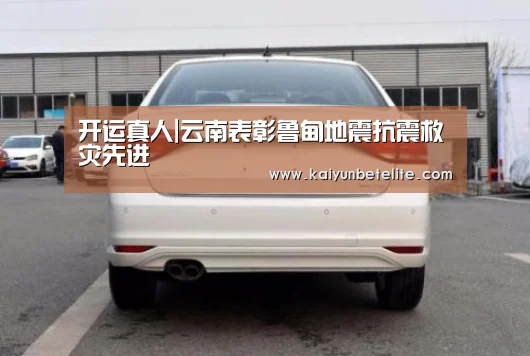 开运真人|云南表彰鲁甸地震抗震救灾先进(图3) 开运真人