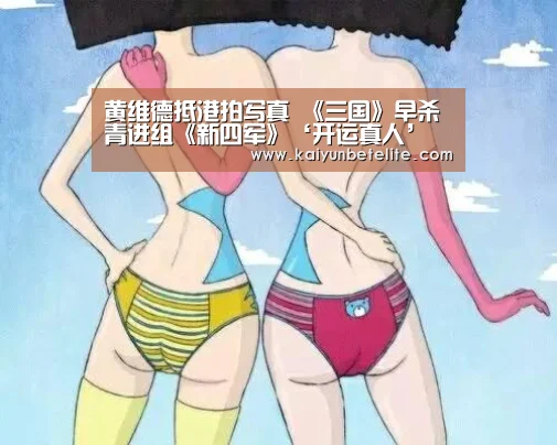 黄维德抵港拍写真 《三国》早杀青进组《新四军》‘开运真人’(图3) 开运下载