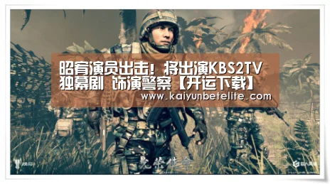 昭宥演员出击!将出演KBS2TV独幕剧 饰演警察【开运下载】(图4) 开运下载
