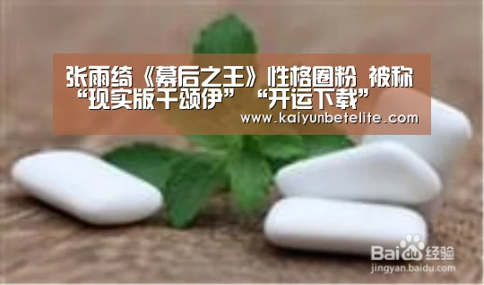 张雨绮《幕后之王》性格圈粉 被称“现实版千颂伊”“开运下载”(图2) 开运体育