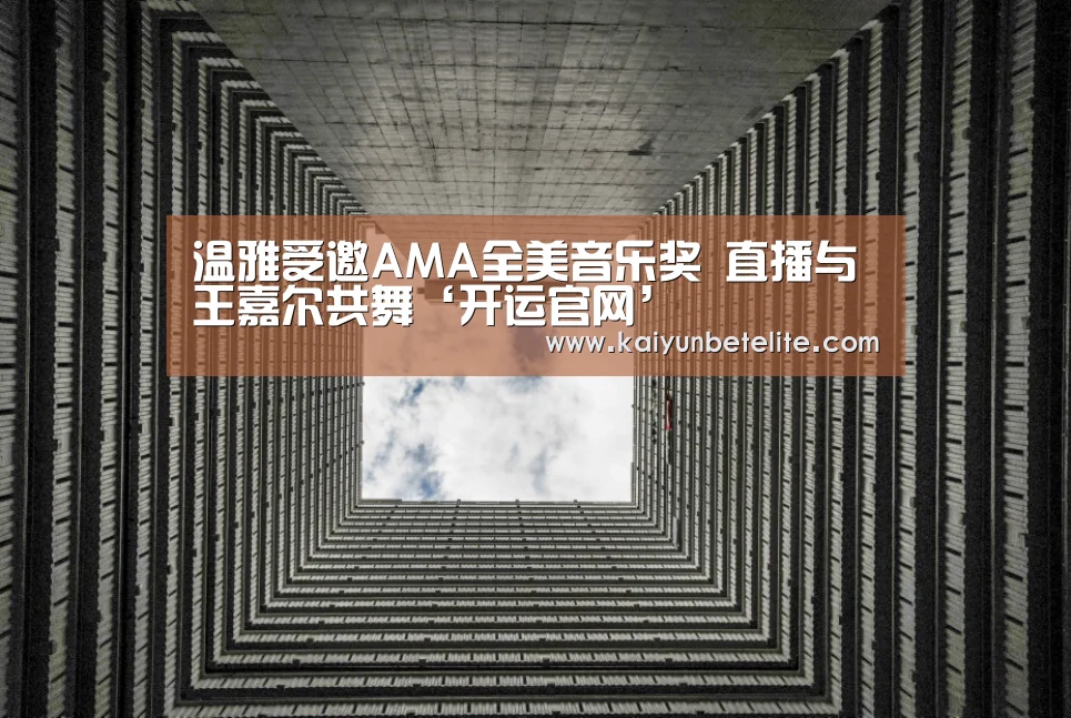 温雅受邀AMA全美音乐奖 直播与王嘉尔共舞‘开运官网’(图2) 开运下载